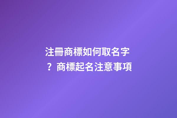 注冊商標如何取名字？商標起名注意事項-第1張-商標起名-玄機派